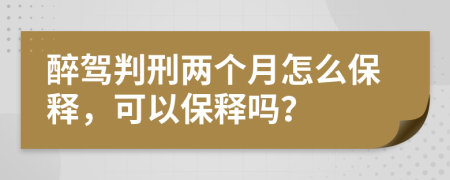 醉駕判刑兩個月怎么保釋，可以保釋嗎？