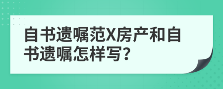 自書遺囑范X房產(chǎn)和自書遺囑怎樣寫？