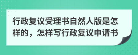 行政復(fù)議受理書自然人版是怎樣的，怎樣寫行政復(fù)議申請(qǐng)書