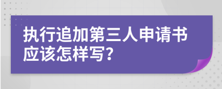 執(zhí)行追加第三人申請書應該怎樣寫？