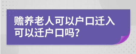 贍養(yǎng)老人可以戶口遷入可以遷戶口嗎？