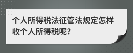個(gè)人所得稅法征管法規(guī)定怎樣收個(gè)人所得稅呢?