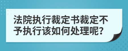 法院執(zhí)行裁定書(shū)裁定不予執(zhí)行該如何處理呢？