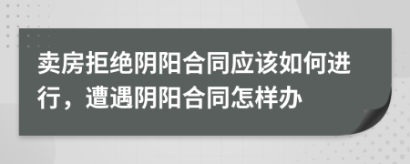 賣房拒絕陰陽合同應該如何進行，遭遇陰陽合同怎樣辦