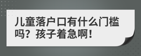 兒童落戶口有什么門檻嗎？孩子著急??！