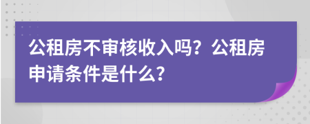 公租房不審核收入嗎？公租房申請條件是什么？