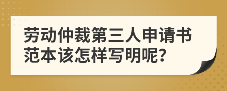 勞動仲裁第三人申請書范本該怎樣寫明呢？