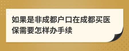 如果是非成都戶口在成都買醫(yī)保需要怎樣辦手續(xù)