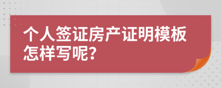 個人簽證房產(chǎn)證明模板怎樣寫呢？