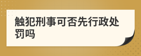 觸犯刑事可否先行政處罰嗎