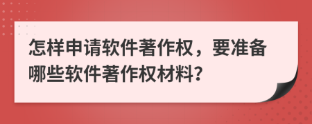 怎樣申請軟件著作權，要準備哪些軟件著作權材料？