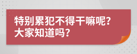 特別累犯不得干嘛呢？大家知道嗎？