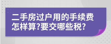 二手房過戶用的手續(xù)費(fèi)怎樣算?要交哪些稅?