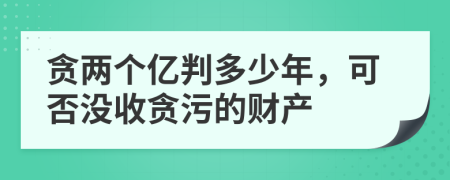 貪兩個億判多少年，可否沒收貪污的財產(chǎn)