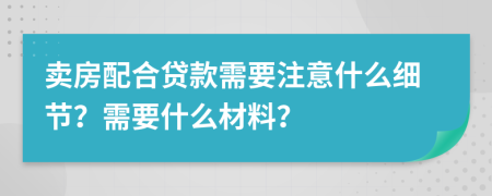 賣(mài)房配合貸款需要注意什么細(xì)節(jié)？需要什么材料？