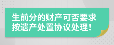 生前分的財(cái)產(chǎn)可否要求按遺產(chǎn)處置協(xié)議處理！