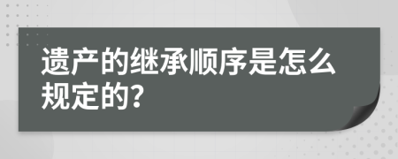 遺產(chǎn)的繼承順序是怎么規(guī)定的？