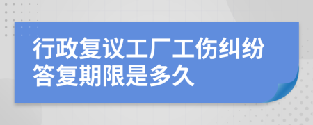 行政復(fù)議工廠工傷糾紛答復(fù)期限是多久