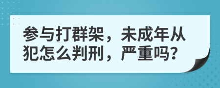 參與打群架，未成年從犯怎么判刑，嚴重嗎？