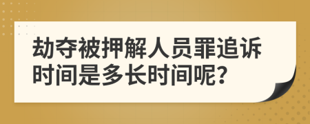 劫奪被押解人員罪追訴時間是多長時間呢？