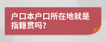 戶口本戶口所在地就是指籍貫嗎？