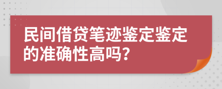 民間借貸筆跡鑒定鑒定的準確性高嗎？