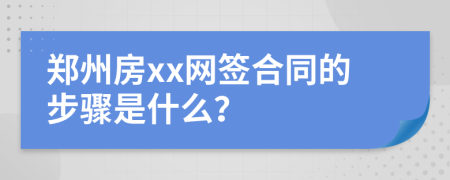 鄭州房xx網(wǎng)簽合同的步驟是什么？