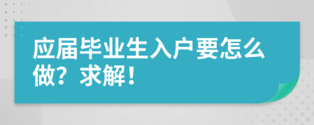 應(yīng)屆畢業(yè)生入戶要怎么做？求解！