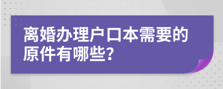 離婚辦理戶口本需要的原件有哪些？