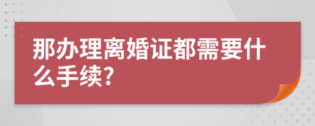 那辦理離婚證都需要什么手續(xù)?