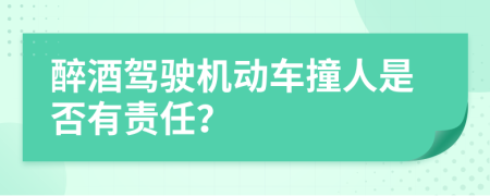 醉酒駕駛機(jī)動(dòng)車(chē)撞人是否有責(zé)任？