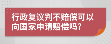 行政復(fù)議判不賠償可以向國家申請賠償嗎?