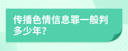 傳播色情信息罪一般判多少年?