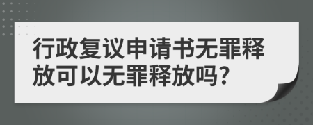 行政復(fù)議申請(qǐng)書(shū)無(wú)罪釋放可以無(wú)罪釋放嗎?