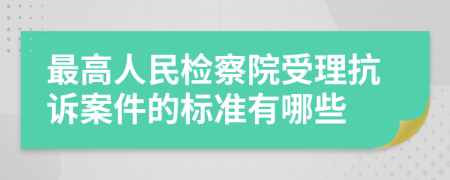 最高人民檢察院受理抗訴案件的標(biāo)準(zhǔn)有哪些