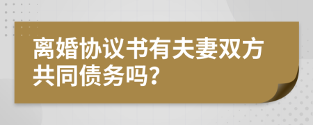 離婚協(xié)議書有夫妻雙方共同債務(wù)嗎？