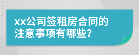 xx公司簽租房合同的注意事項(xiàng)有哪些？