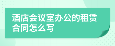 酒店會議室辦公的租賃合同怎么寫
