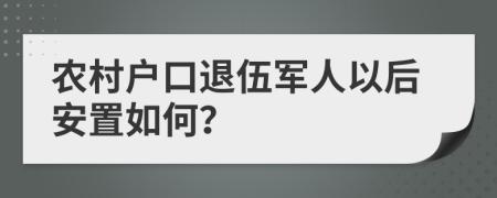 農(nóng)村戶口退伍軍人以后安置如何？