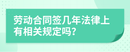 勞動合同簽幾年法律上有相關(guān)規(guī)定嗎？