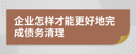 企業(yè)怎樣才能更好地完成債務(wù)清理