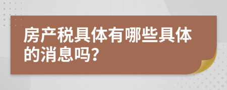 房產(chǎn)稅具體有哪些具體的消息嗎？