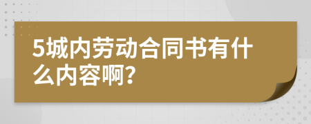 5城內(nèi)勞動(dòng)合同書有什么內(nèi)容啊？