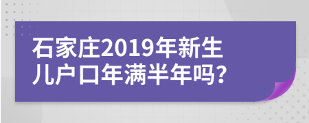 石家莊2019年新生兒戶(hù)口年滿(mǎn)半年嗎？
