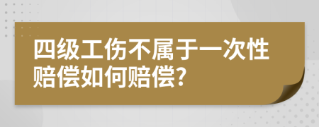 四級工傷不屬于一次性賠償如何賠償?