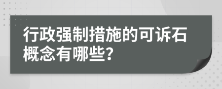 行政強(qiáng)制措施的可訴石概念有哪些？