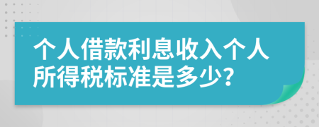 個(gè)人借款利息收入個(gè)人所得稅標(biāo)準(zhǔn)是多少？