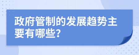 政府管制的發(fā)展趨勢(shì)主要有哪些？
