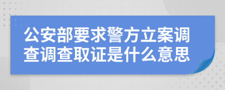 公安部要求警方立案調(diào)查調(diào)查取證是什么意思