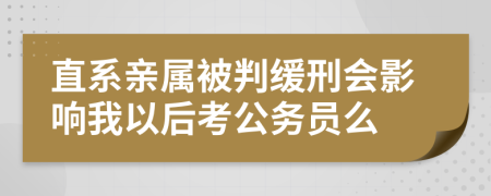 直系親屬被判緩刑會影響我以后考公務(wù)員么